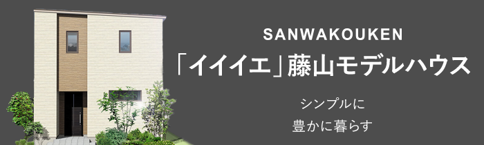 SANWAKOUKEN 「イイイエ」藤山モデルハウス